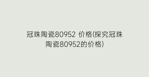 冠珠陶瓷80952 价格(探究冠珠陶瓷80952的价格)
